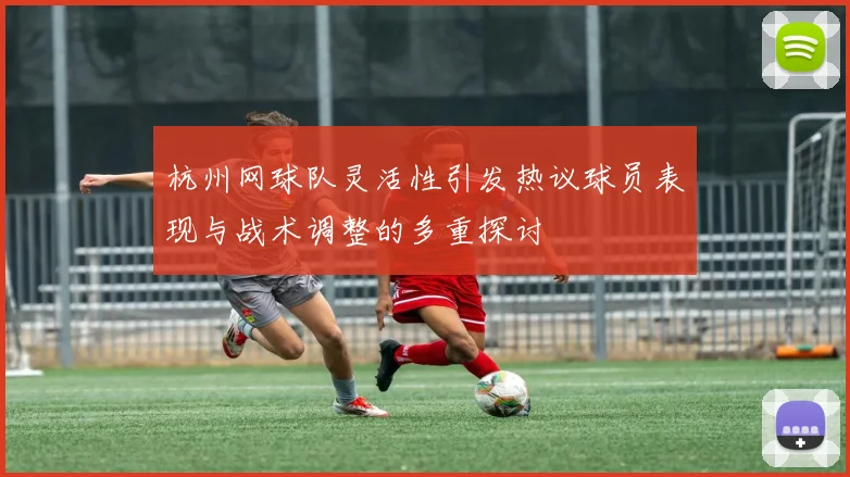 杭州网球队灵活性引发热议球员表现与战术调整的多重探讨