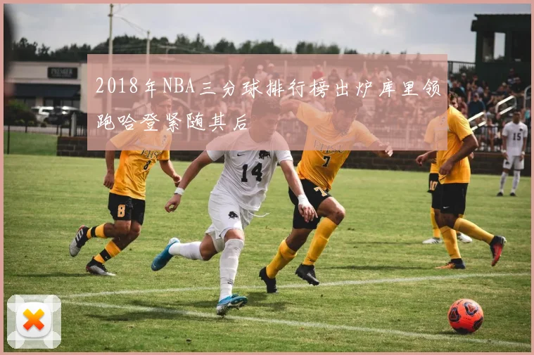 2018年NBA三分球排行榜出炉库里领跑哈登紧随其后