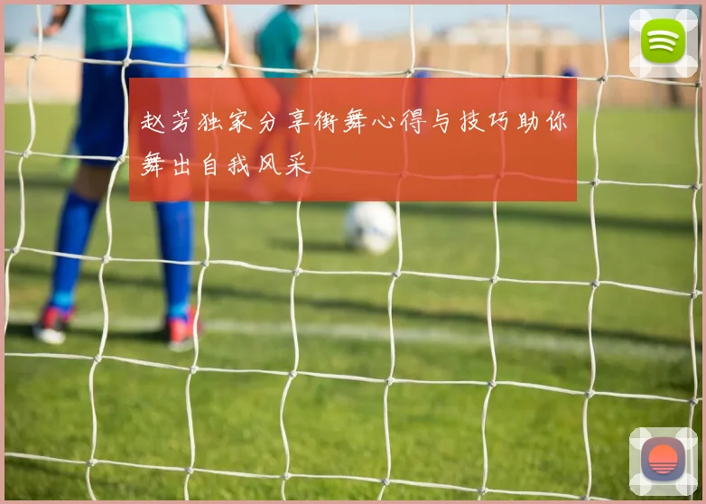 赵芳独家分享街舞心得与技巧助你舞出自我风采