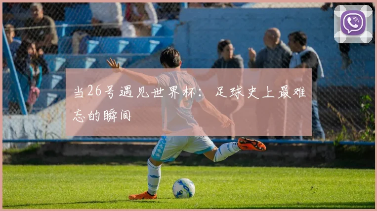 当26号遇见世界杯：足球史上最难忘的瞬间