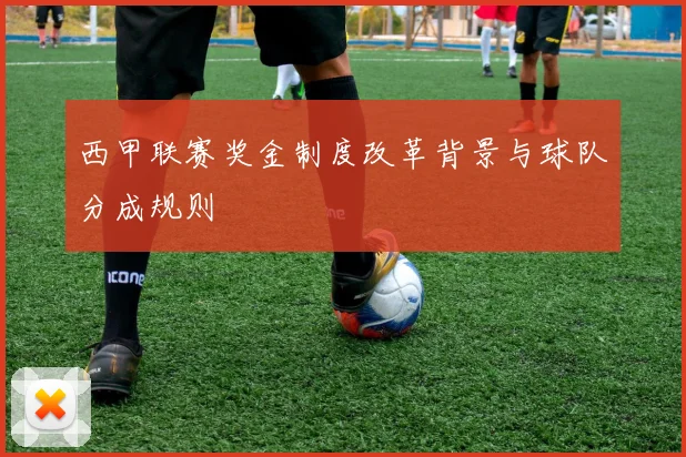 西甲联赛奖金制度改革背景与球队分成规则