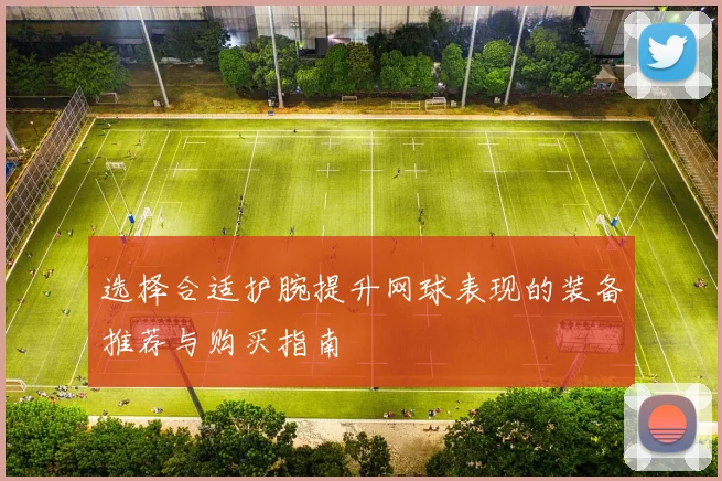 选择合适护腕提升网球表现的装备推荐与购买指南